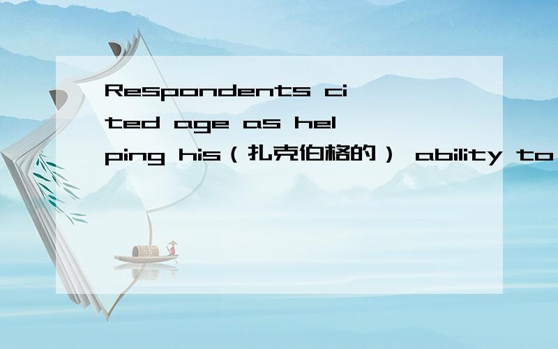 Respondents cited age as helping his（扎克伯格的） ability to run the company (21%) compared to hurting his ability (11%).