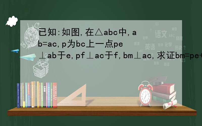 已知:如图,在△abc中,ab=ac,p为bc上一点pe⊥ab于e,pf⊥ac于f,bm⊥ac,求证bm=pe+pf