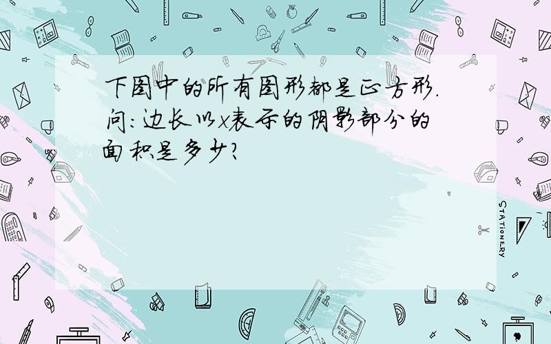 下图中的所有图形都是正方形.问：边长以x表示的阴影部分的面积是多少?