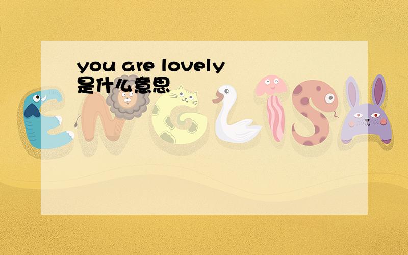 you are lovely是什么意思