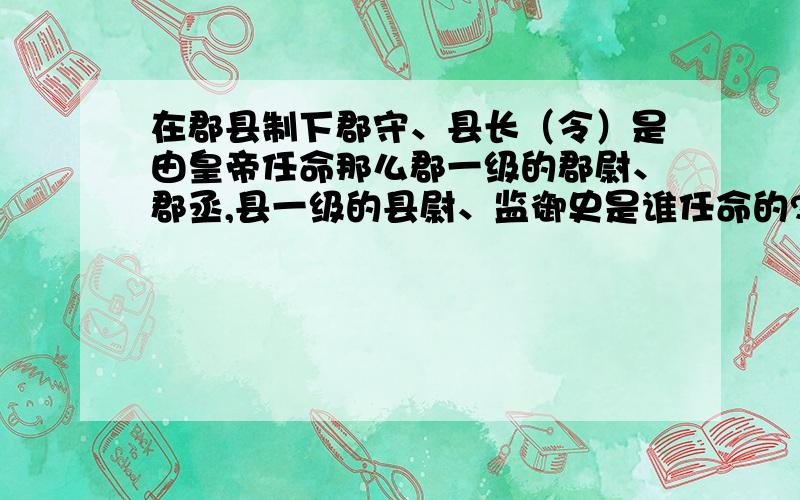 在郡县制下郡守、县长（令）是由皇帝任命那么郡一级的郡尉、郡丞,县一级的县尉、监御史是谁任命的?