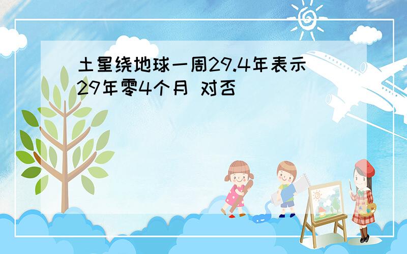 土星绕地球一周29.4年表示29年零4个月 对否