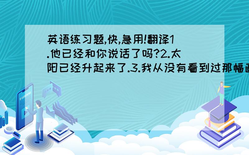 英语练习题,快,急用!翻译1.他已经和你说话了吗?2.太阳已经升起来了.3.我从没有看到过那幅画.4.她自从2000年就住在伦敦.5.我妈妈还没洗完衣服呢.所给动词的适当形式填空1.I _____(see) this film fo