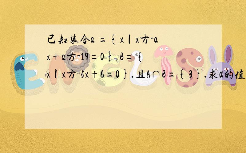 已知集合a ={x丨x方-ax+a方-19=0},B={x丨x方-5x+6=0},且A∩B={3},求a的值.