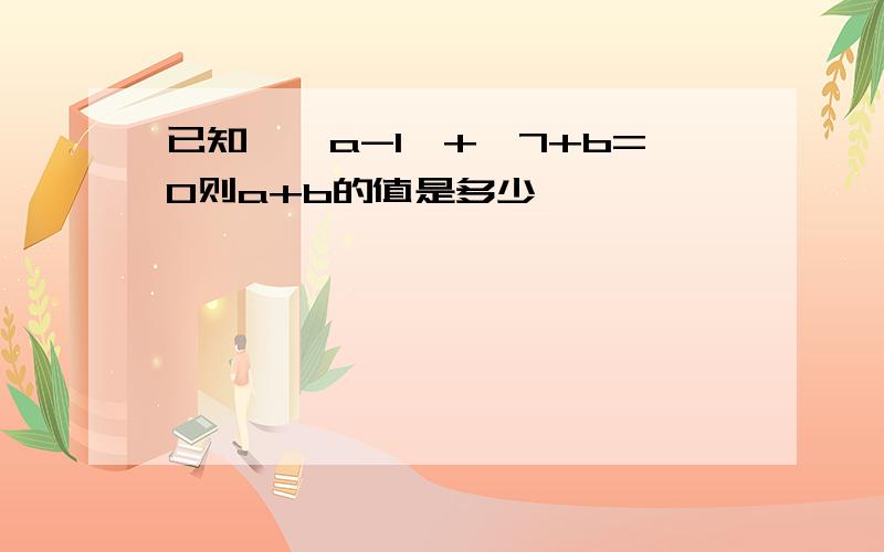 已知,丨a-1丨+√7+b=0则a+b的值是多少