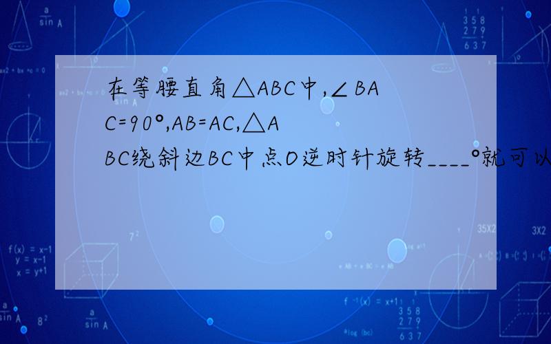 在等腰直角△ABC中,∠BAC=90°,AB=AC,△ABC绕斜边BC中点O逆时针旋转____°就可以得到一个正方形