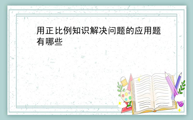 用正比例知识解决问题的应用题有哪些