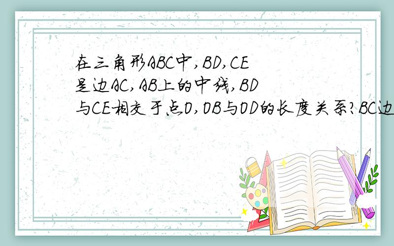 在三角形ABC中,BD,CE是边AC,AB上的中线,BD与CE相交于点O,OB与OD的长度关系?BC边上的中线是否一定过点O?为什么?（提示：作BO的中点M,CO的中点N,连接ED,EM,MN,ND）