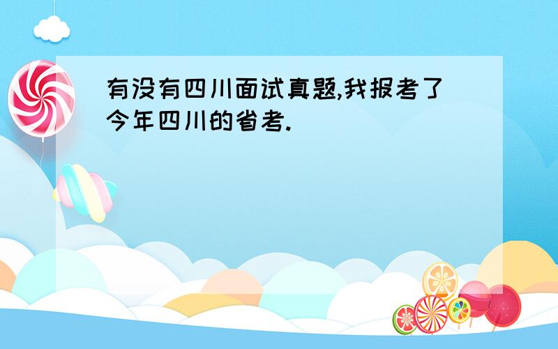 有没有四川面试真题,我报考了今年四川的省考.