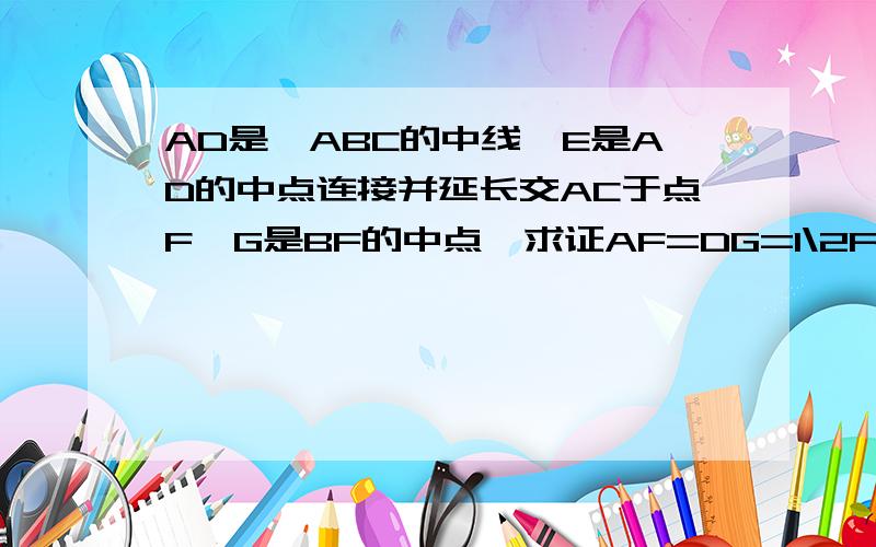 AD是△ABC的中线,E是AD的中点连接并延长交AC于点F,G是BF的中点,求证AF=DG=1\2FC