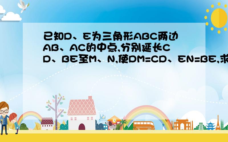 已知D、E为三角形ABC两边AB、AC的中点,分别延长CD、BE至M、N,使DM=CD、EN=BE,求证：M、A、N三点共线,且A平分线段MN.（向量问题）用不到向量的内容的吗？