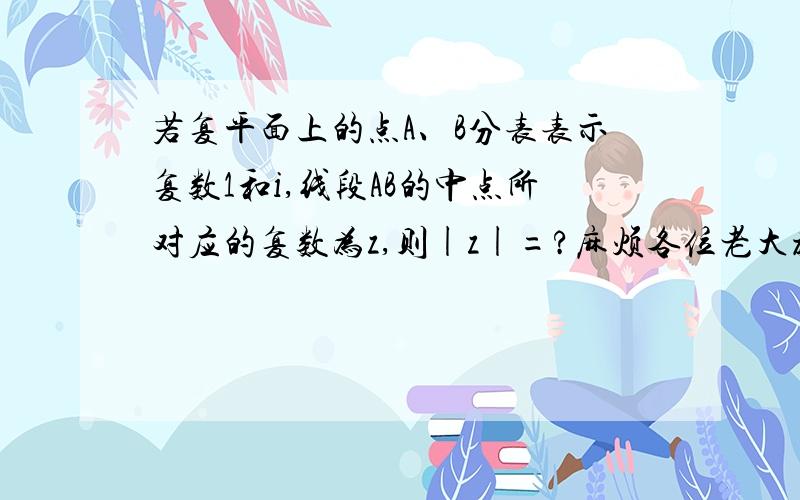 若复平面上的点A、B分表表示复数1和i,线段AB的中点所对应的复数为z,则|z|=?麻烦各位老大教教!