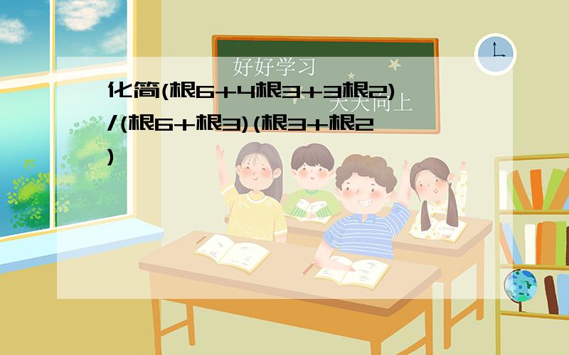 化简(根6+4根3+3根2)/(根6+根3)(根3+根2)