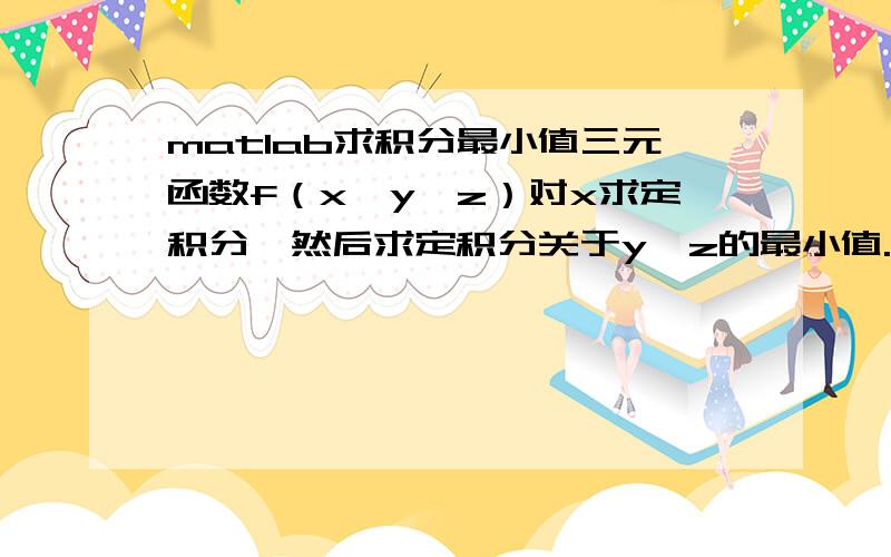 matlab求积分最小值三元函数f（x,y,z）对x求定积分,然后求定积分关于y,z的最小值.请问应如何编写?