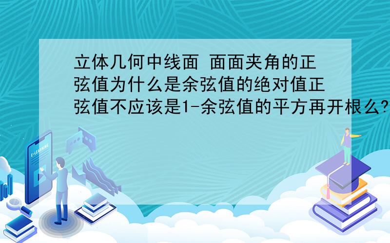 立体几何中线面 面面夹角的正弦值为什么是余弦值的绝对值正弦值不应该是1-余弦值的平方再开根么?为什么是余弦的绝对值 有没有大神能详细的说明下呢