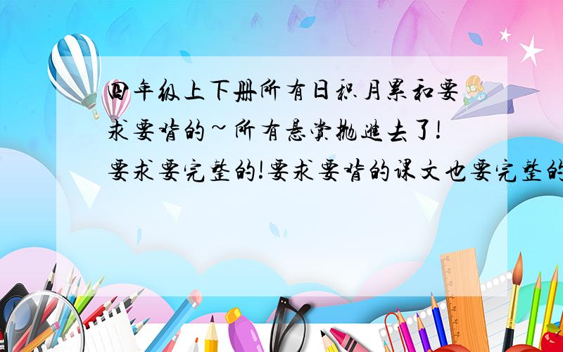 四年级上下册所有日积月累和要求要背的~所有悬赏抛进去了!要求要完整的!要求要背的课文也要完整的!