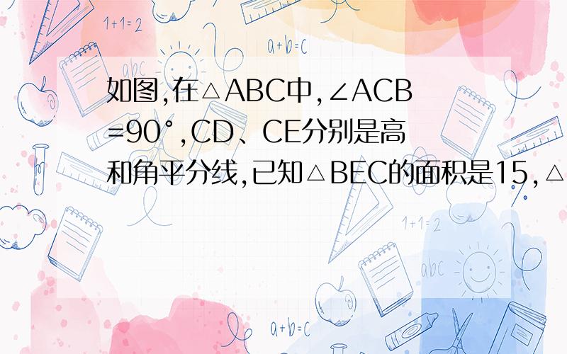 如图,在△ABC中,∠ACB=90°,CD、CE分别是高和角平分线,已知△BEC的面积是15,△CDE的面积为3,则△ABC的面积为多少?（注意：有两种情况）