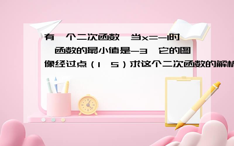 有一个二次函数,当x=-1时,函数的最小值是-3,它的图像经过点（1,5）求这个二次函数的解析式?