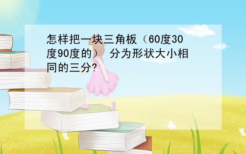 怎样把一块三角板（60度30度90度的） 分为形状大小相同的三分?