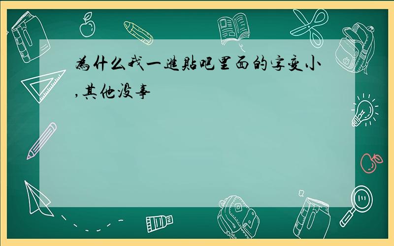 为什么我一进贴吧里面的字变小,其他没事