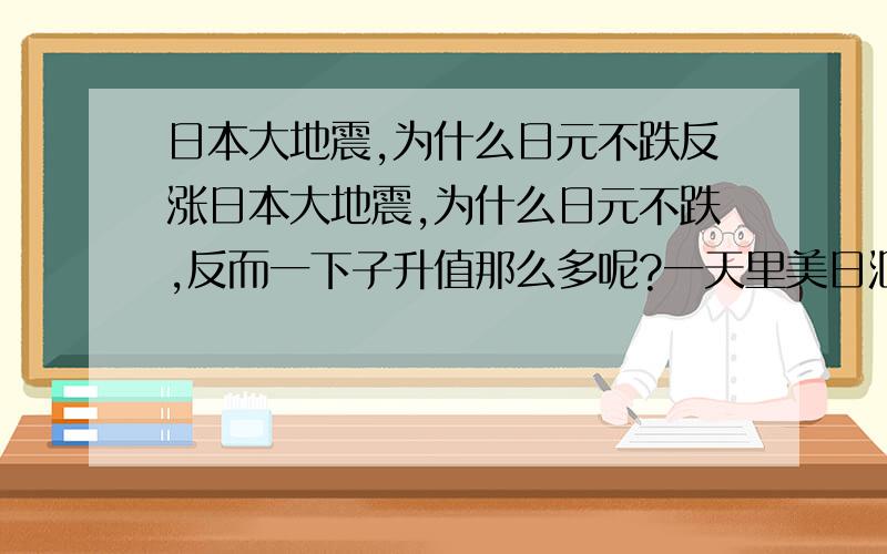 日本大地震,为什么日元不跌反涨日本大地震,为什么日元不跌,反而一下子升值那么多呢?一天里美日汇价从83.28到81.70跌了150多点啊.汇市新手求解.还有,货币升值对一个国家的经济发展是好事