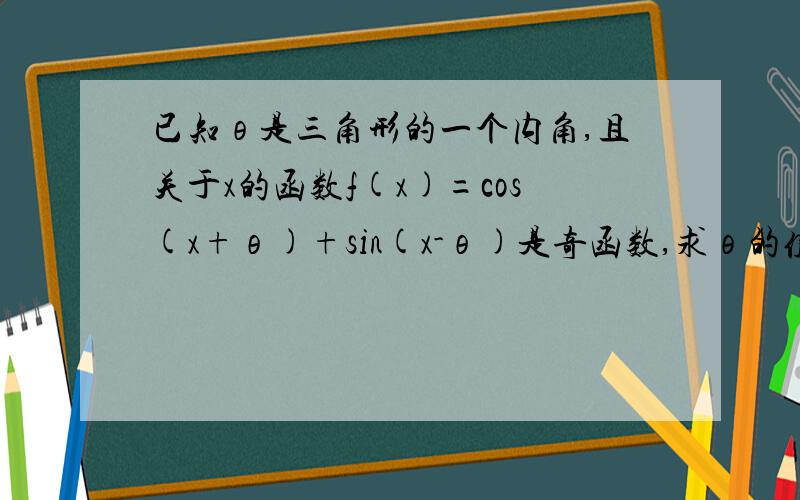 已知θ是三角形的一个内角,且关于x的函数f(x)=cos(x+θ)+sin(x-θ)是奇函数,求θ的值