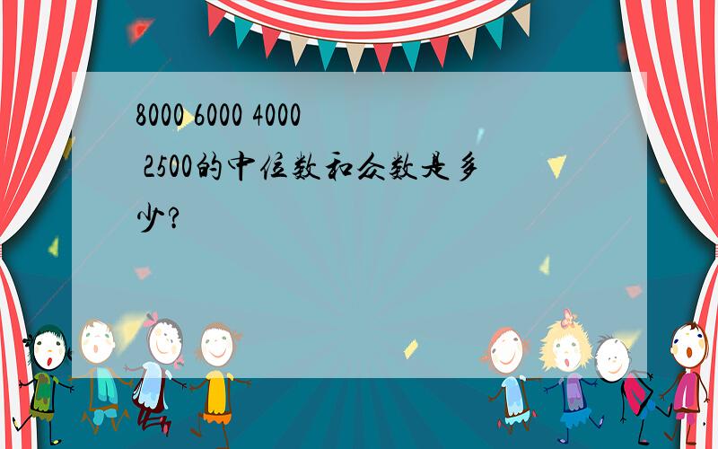 8000 6000 4000 2500的中位数和众数是多少?