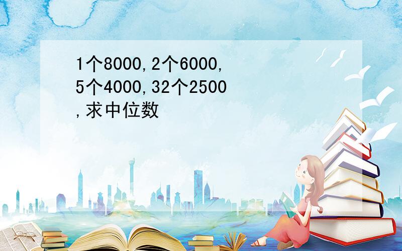 1个8000,2个6000,5个4000,32个2500,求中位数