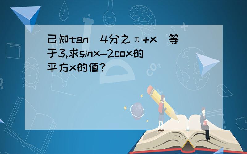 已知tan(4分之π+x）等于3,求sinx-2cox的平方x的值?