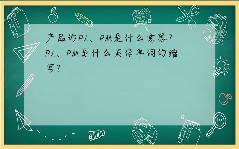 产品的PL、PM是什么意思?PL、PM是什么英语单词的缩写?