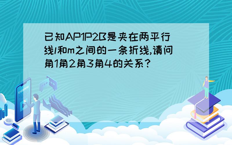 已知AP1P2B是夹在两平行线l和m之间的一条折线,请问角1角2角3角4的关系?