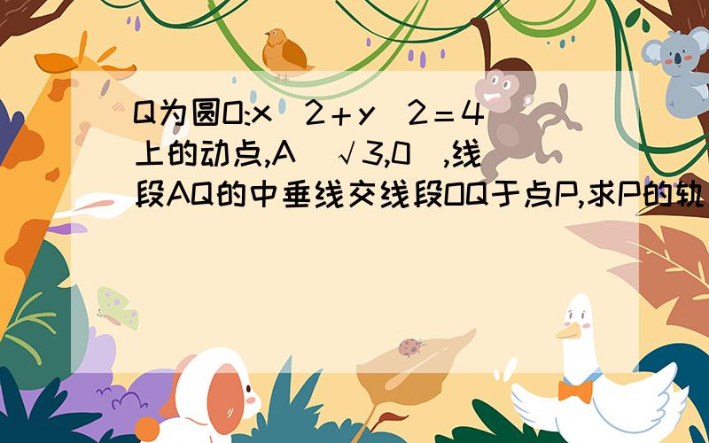 Q为圆O:x＾2＋y＾2＝4上的动点,A(√3,0),线段AQ的中垂线交线段OQ于点P,求P的轨迹方程.