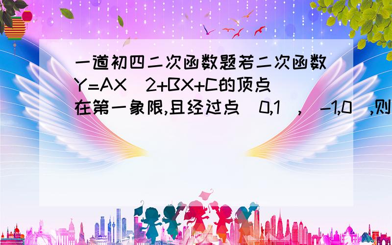 一道初四二次函数题若二次函数Y=AX^2+BX+C的顶点在第一象限,且经过点（0,1）,（-1,0）,则S=A+B+C的变化范围是A 0