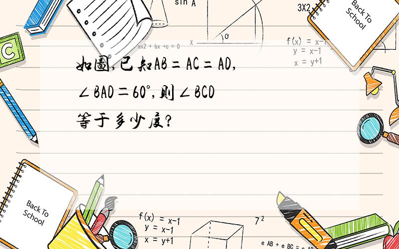 如图,已知AB=AC=AD,∠BAD＝60°,则∠BCD等于多少度?