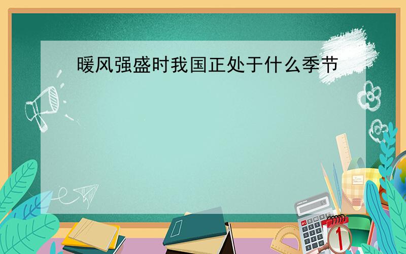 暖风强盛时我国正处于什么季节