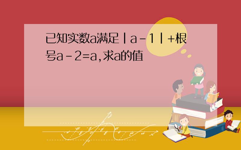 已知实数a满足|a-1|+根号a-2=a,求a的值