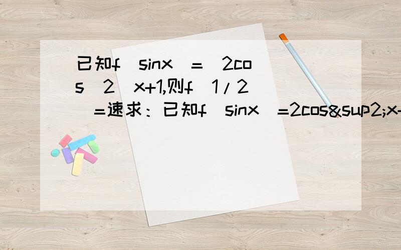 已知f(sinx)=（2cos^2）x+1,则f(1/2)=速求：已知f(sinx)=2cos²x+1,则f(1/2)=?