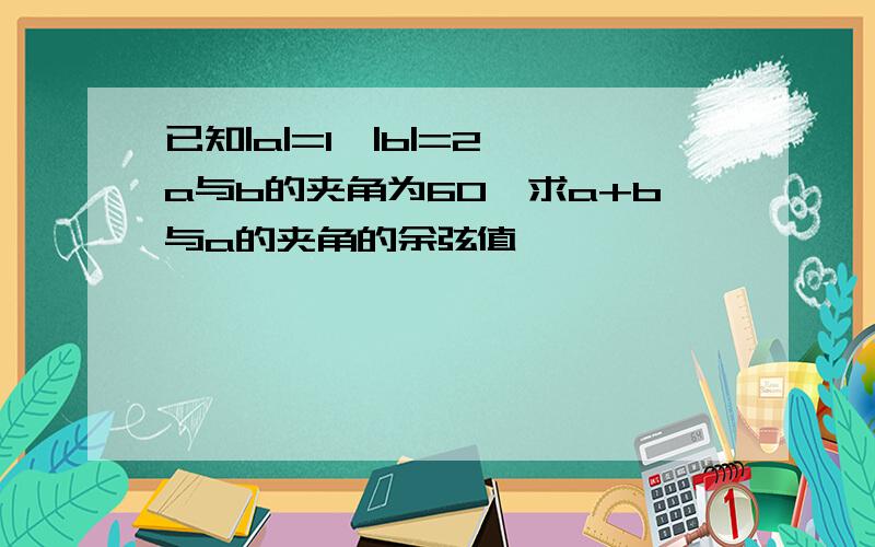 已知|a|=1,|b|=2,a与b的夹角为60°求a+b与a的夹角的余弦值