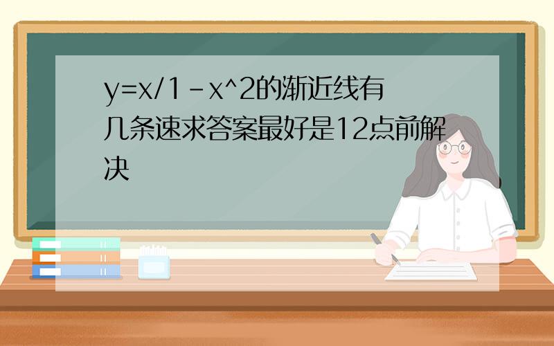 y=x/1-x^2的渐近线有几条速求答案最好是12点前解决