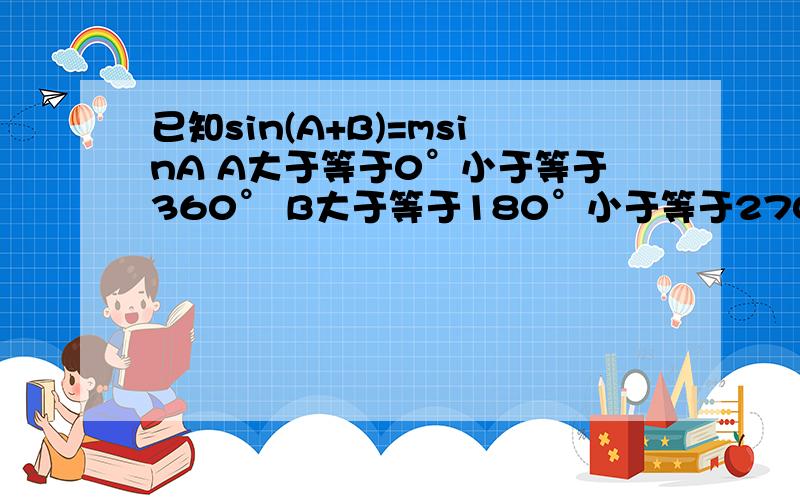 已知sin(A+B)=msinA A大于等于0°小于等于360° B大于等于180°小于等于270°用m和B代表tanA