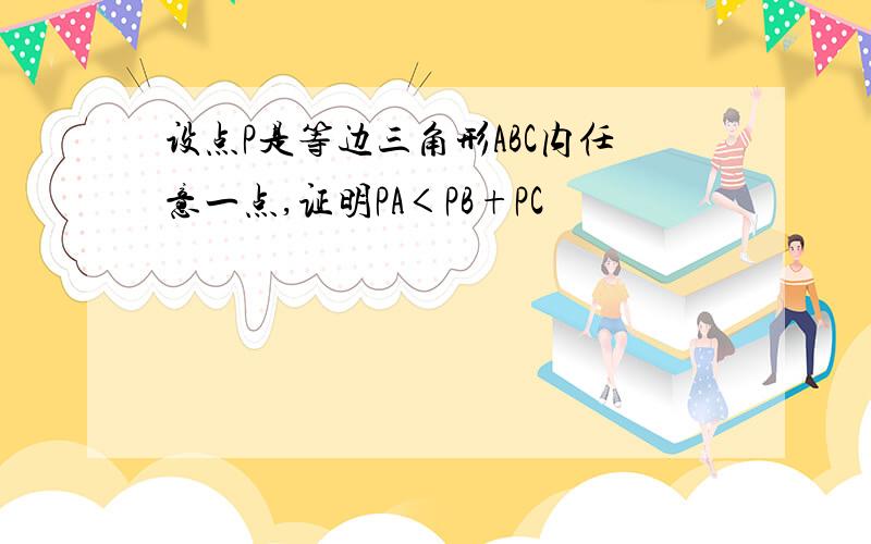 设点P是等边三角形ABC内任意一点,证明PA＜PB+PC