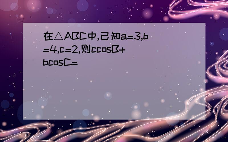 在△ABC中,已知a=3,b=4,c=2,则ccosB+bcosC=