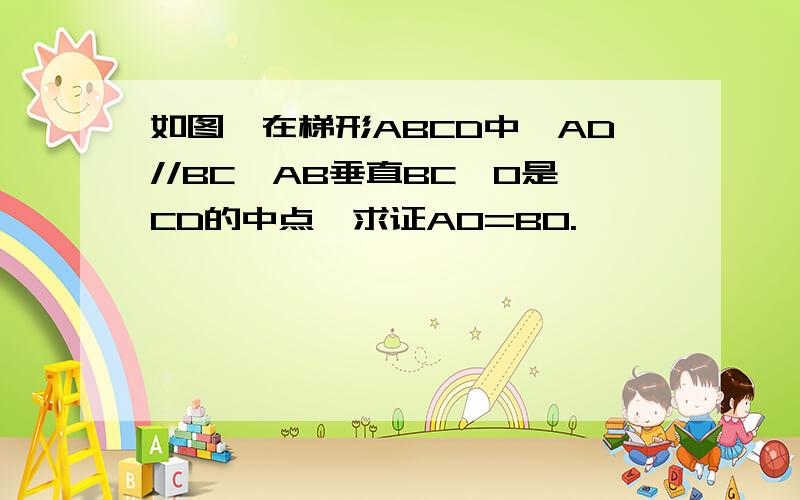 如图,在梯形ABCD中,AD//BC,AB垂直BC,O是CD的中点,求证AO=BO.