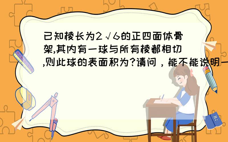 已知棱长为2√6的正四面体骨架,其内有一球与所有棱都相切,则此球的表面积为?请问，能不能说明一下直径是怎么找到的？就是，为什么确定EF为直径？