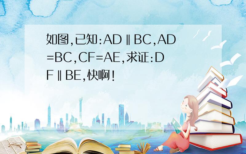 如图,已知:AD‖BC,AD=BC,CF=AE,求证:DF‖BE,快啊!