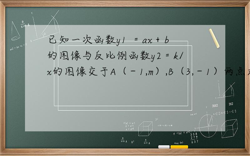 已知一次函数y1 ＝ax＋b的图像与反比例函数y2＝k/x的图像交于A（－1,m）,B（3,－1）两点求一次函数和反比例函数的解析式