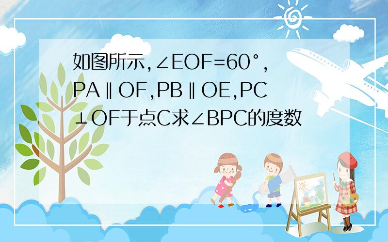 如图所示,∠EOF=60°,PA‖OF,PB‖OE,PC⊥OF于点C求∠BPC的度数