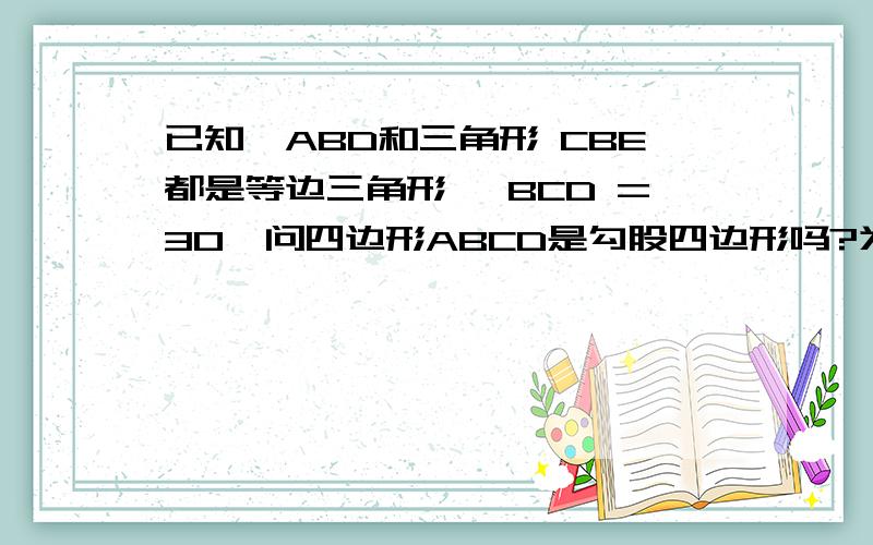 已知△ABD和三角形 CBE都是等边三角形∠ BCD =30°问四边形ABCD是勾股四边形吗?为什么?