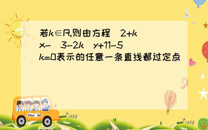 若k∈R,则由方程(2+k)x-(3-2k)y+11-5k=0表示的任意一条直线都过定点（ ）