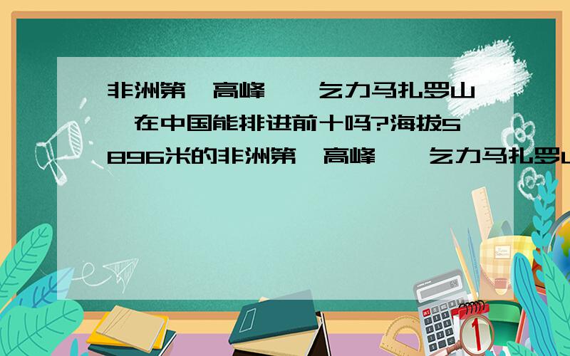 非洲第一高峰——乞力马扎罗山,在中国能排进前十吗?海拔5896米的非洲第一高峰——乞力马扎罗山,其高度在中国能排进前十吗?